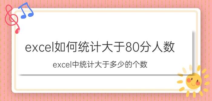 excel如何统计大于80分人数 excel中统计大于多少的个数？